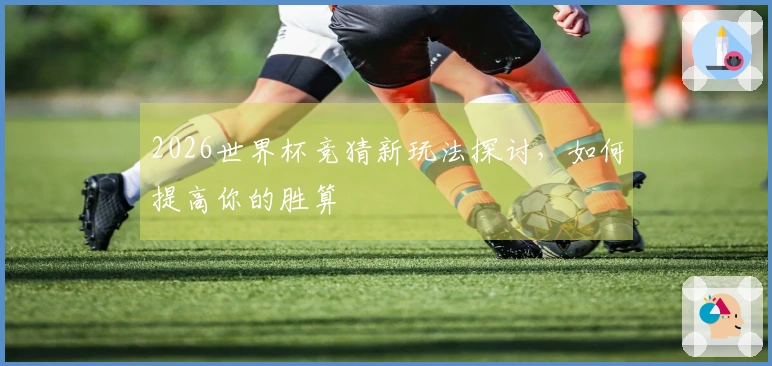 2026世界杯竞猜新玩法探讨，如何提高你的胜算