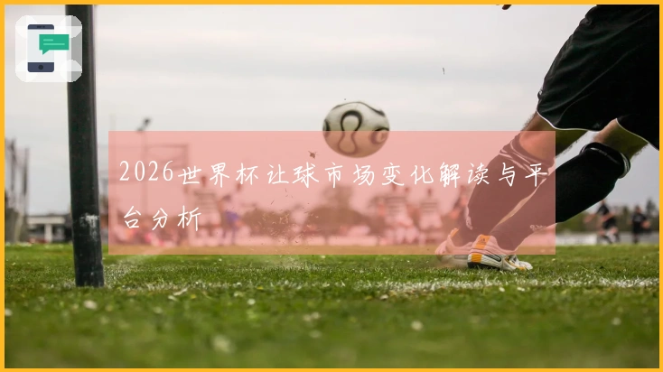 2026世界杯让球市场变化解读与平台分析