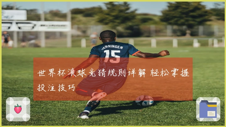 世界杯滚球竞猜规则详解 轻松掌握投注技巧