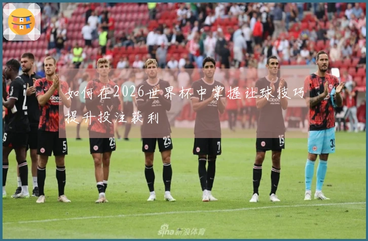 如何在2026世界杯中掌握让球技巧提升投注获利