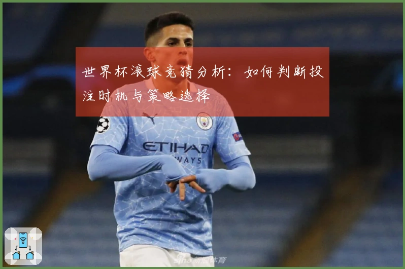 世界杯滚球竞猜分析：如何判断投注时机与策略选择