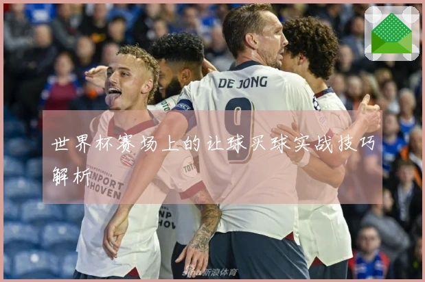 世界杯赛场上的让球买球实战技巧解析