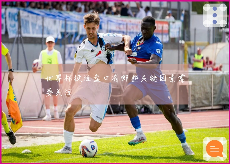 世界杯投注盘口有哪些关键因素需要关注