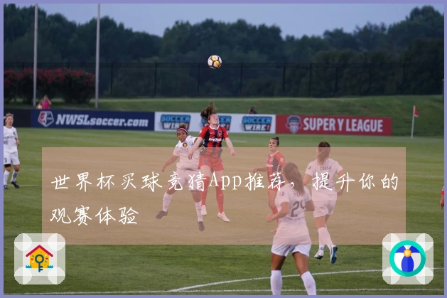世界杯买球竞猜App推荐，提升你的观赛体验