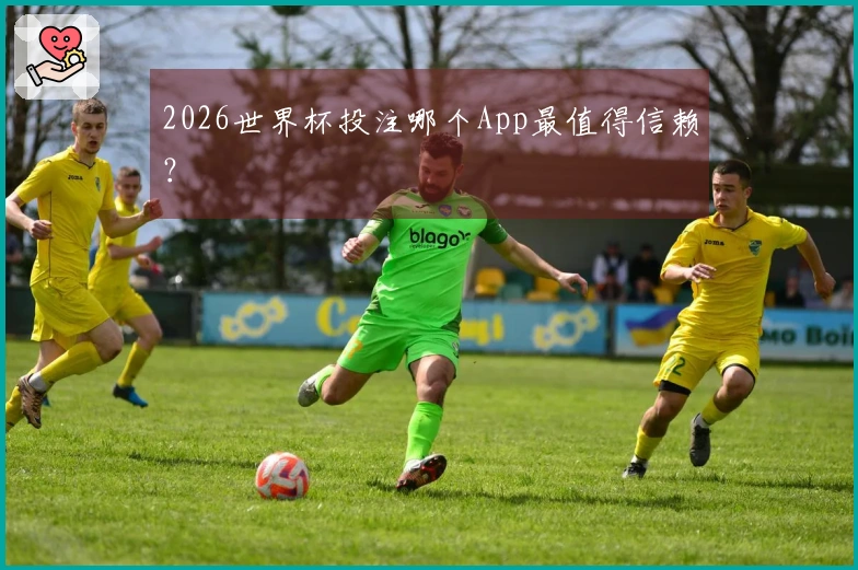 2026世界杯投注哪个App最值得信赖？
