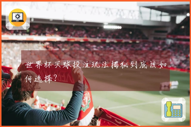 世界杯买球投注玩法揭秘到底该如何选择？