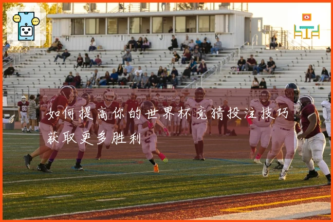 如何提高你的世界杯竞猜投注技巧获取更多胜利